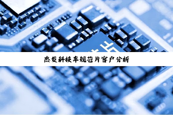 杰发科技车规芯片客户分析