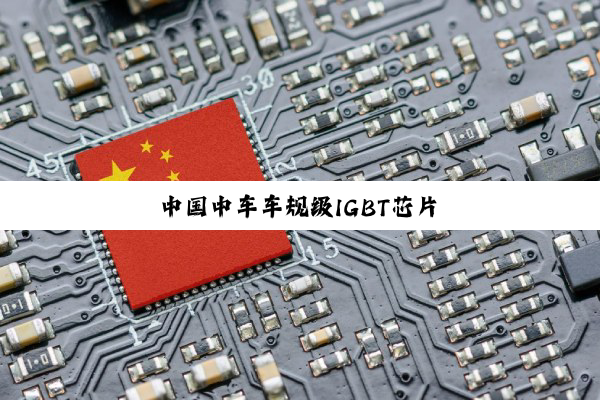 今日科普|中国中车车规级IGBT芯片