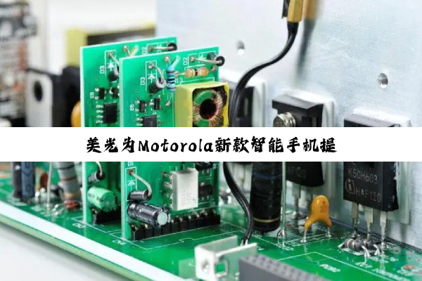 美光为Motorola新款智能手机提供高性能存储解决方案