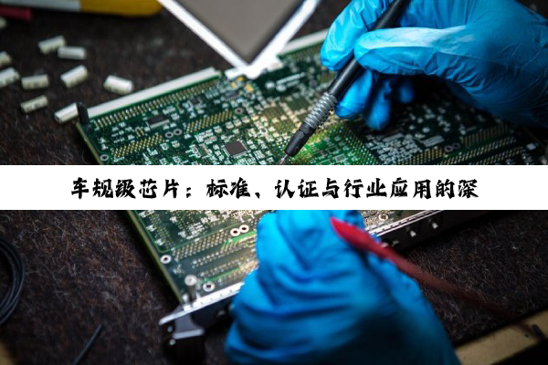 【今日要闻】车规级芯片：标准、认证与行业应用的深度探索