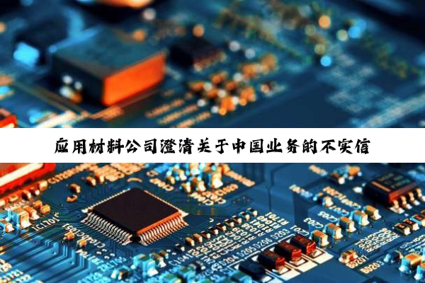 应用材料公司澄清关于中国业务的不实信息