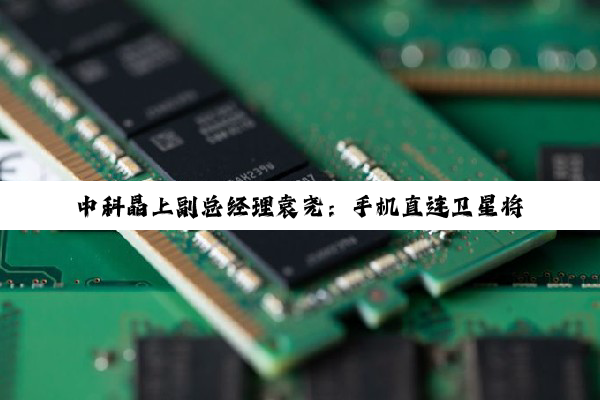 中科晶上副总经理袁尧：手机直连卫星将成半导体产业重点赛道
