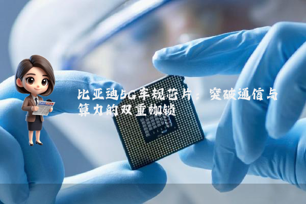 比亚迪5G车规芯片：突破通信与算力的双重枷锁