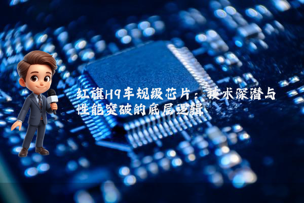 红旗H9车规级芯片：技术深潜与性能突破的底层逻辑