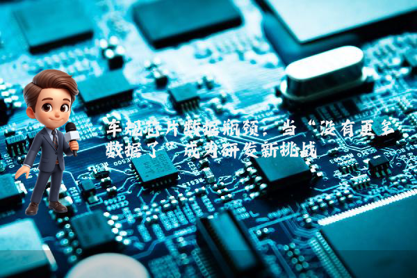 车规芯片数据瓶颈：当“没有更多数据了”成为研发新挑战