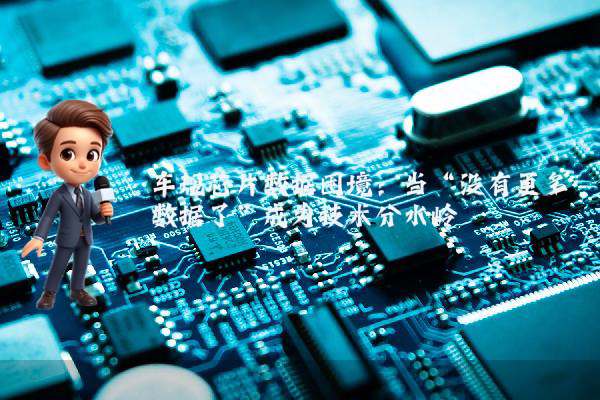车规芯片数据困境：当“没有更多数据了”成为技术分水岭