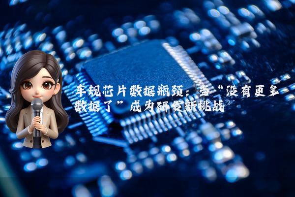 车规芯片数据瓶颈：当“没有更多数据了”成为研发新挑战