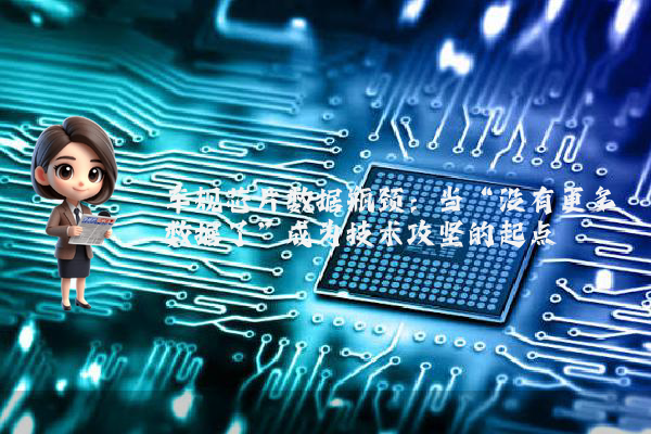 车规芯片数据瓶颈：当“没有更多数据了”成为技术攻坚的起点